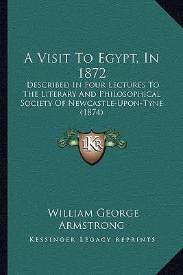 A Visit To Egypt, In 1872: Described In Four Lectures To The Literary And Philosophical Society Of Newcastle-Upon-Tyne (1874)