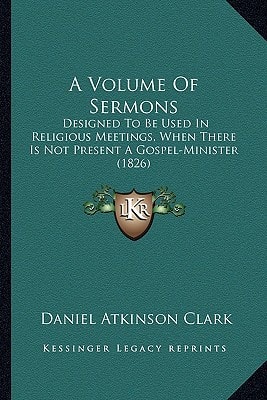 A Volume Of Sermons: Designed To Be Used In Religious Meetings, When There Is Not Present A Gospel-Minister (1826)