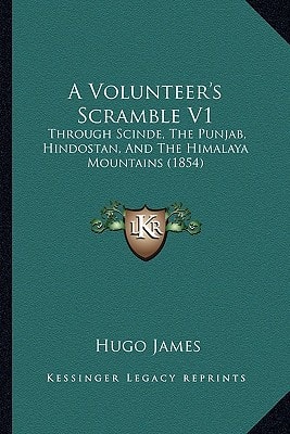 A Volunteer's Scramble V1: Through Scinde, The Punjab, Hindostan, And The Himalaya Mountains (1854)