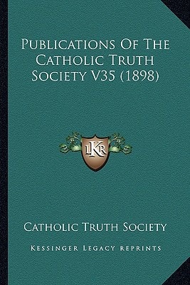 Publications Of The Catholic Truth Society V35 (1898)