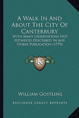 A Walk In And About The City Of Canterbury: With Many Observations Not Hitherto Described In Any Other Publication (1779)
