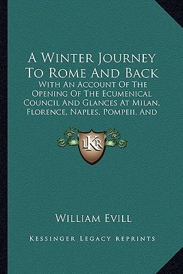 A Winter Journey To Rome And Back: With An Account Of The Opening Of The Ecumenical Council And Glances At Milan, Florence, Naples, Pompeii, And Venice (1870)