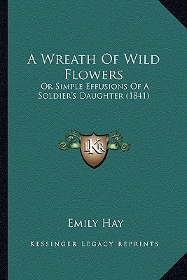 A Wreath Of Wild Flowers: Or Simple Effusions Of A Soldier's Daughter (1841)
