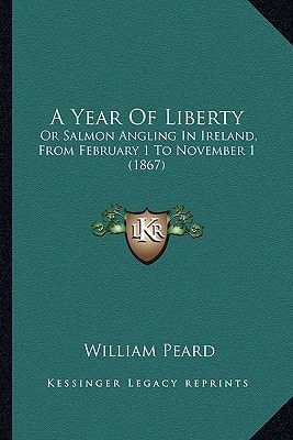 A Year Of Liberty: Or Salmon Angling In Ireland, From February 1 To November 1 (1867)