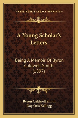 A Young Scholar's Letters: Being A Memoir Of Byron Caldwell Smith (1897)