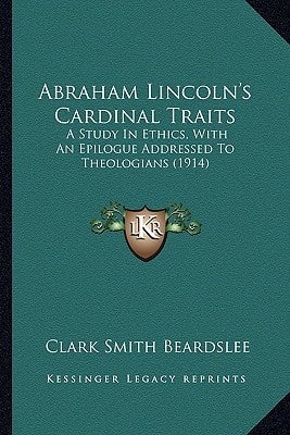 Abraham Lincoln's Cardinal Traits: A Study In Ethics, With An Epilogue Addressed To Theologians (1914)