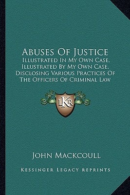Abuses Of Justice: Illustrated In My Own Case, Illustrated By My Own Case, Disclosing Various Practices Of The Officers Of Criminal Law (1812)
