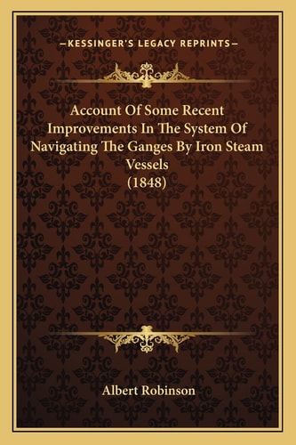 Account Of Some Recent Improvements In The System Of Navigating The Ganges By Iron Steam Vessels (1848)