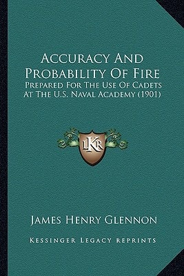 Accuracy And Probability Of Fire: Prepared For The Use Of Cadets At The U.S. Naval Academy (1901)