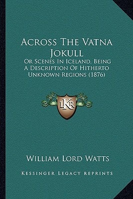 Across The Vatna Jokull: Or Scenes In Iceland, Being A Description Of Hitherto Unknown Regions (1876)
