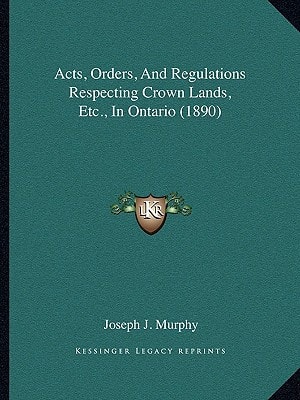 Acts, Orders, And Regulations Respecting Crown Lands, Etc., In Ontario (1890)