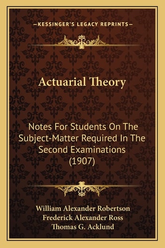 Actuarial Theory: Notes For Students On The Subject-Matter Required In The Second Examinations (1907)