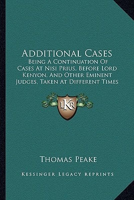 Additional Cases: Being A Continuation Of Cases At Nisi Prius, Before Lord Kenyon, And Other Eminent Judges, Taken At Different Times Between The Years 1795 And 1812 (1829)