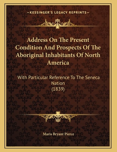 Address On The Present Condition And Prospects Of The Aboriginal Inhabitants Of North America: With Particular Reference To The Seneca Nation (1839)