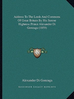 Address To The Lords And Commons Of Great Britain By His Serene Highness Prince Alexander Di Gonzaga (1859)