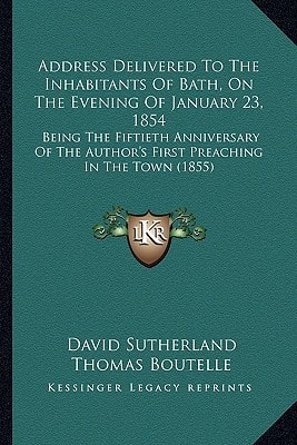 Address Delivered To The Inhabitants Of Bath, On The Evening Of January 23, 1854: Being The Fiftieth Anniversary Of The Author's First Preaching In The Town (1855)
