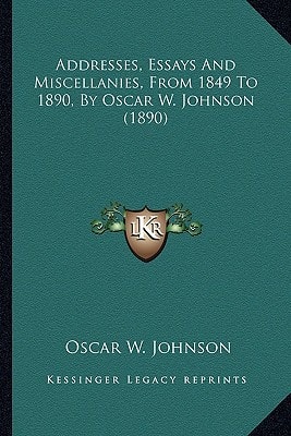 Addresses, Essays And Miscellanies, From 1849 To 1890, By Oscar W. Johnson (1890)