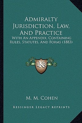 Admiralty Jurisdiction, Law, And Practice: With An Appendix, Containing Rules, Statutes, And Forms (1883)