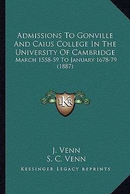 Admissions To Gonville And Caius College In The University Of Cambridge: March 1558-59 To January 1678-79 (1887)