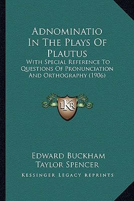 Adnominatio In The Plays Of Plautus: With Special Reference To Questions Of Pronunciation And Orthography (1906)