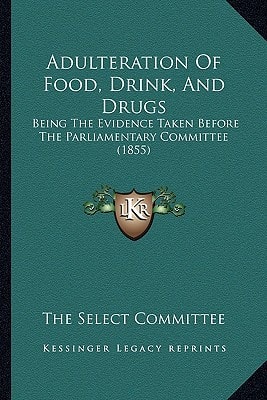 Adulteration Of Food, Drink, And Drugs: Being The Evidence Taken Before The Parliamentary Committee (1855)