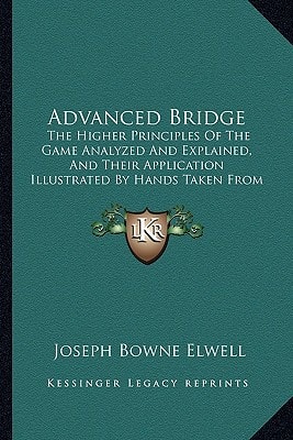 Advanced Bridge: The Higher Principles Of The Game Analyzed And Explained, And Their Application Illustrated By Hands Taken From Actual Play (1904)