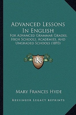 Advanced Lessons In English: For Advanced Grammar Grades, High Schools, Academies, And Ungraded Schools (1893)