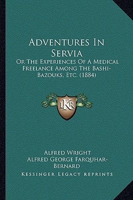Adventures In Servia: Or The Experiences Of A Medical Freelance Among The Bashi-Bazouks, Etc. (1884)