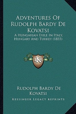 Adventures Of Rudolph Bardy De Kovatsi: A Hungarian Exile In Italy, Hungary And Turkey (1855)