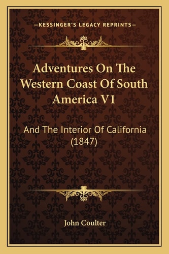 Adventures On The Western Coast Of South America V1: And The Interior Of California (1847)