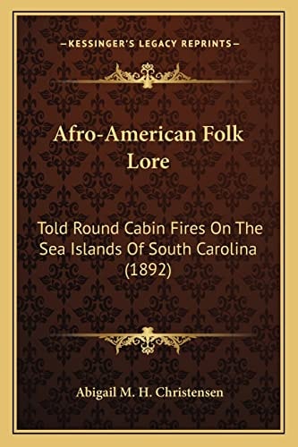 Afro-American Folk Lore: Told Round Cabin Fires On The Sea Islands Of South Carolina (1892)