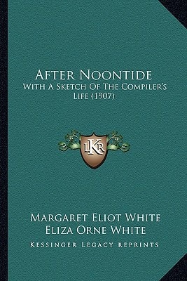 After Noontide: With A Sketch Of The Compiler's Life (1907)