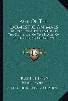 Age Of The Domestic Animals: Being A Complete Treatise On The Dentition Of The Horse, Ox, Sheep, Hog, And Dog (1891)