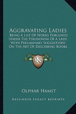 Aggravating Ladies: Being A List Of Works Published Under The Pseudonym Of A Lady, With Preliminary Suggestions On The Art Of Describing Books Bibliographically (1880)