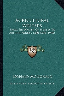 Agricultural Writers: From Sir Walter Of Henley To Arthur Young, 1200-1800 (1908)