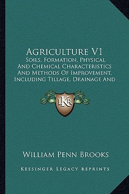 Agriculture V1: Soils, Formation, Physical And Chemical Characteristics And Methods Of Improvement, Including Tillage, Drainage And Irrigation (1911)