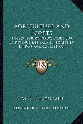 Agriculture And Forets: Fosses Horizontaux, Etude Sur La Retenue Des Eaux En Forets Et En Pays Agricoles (1900)