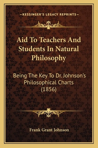Aid To Teachers And Students In Natural Philosophy: Being The Key To Dr. Johnson's Philosophical Charts (1856)