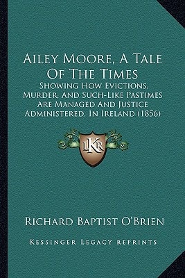 Ailey Moore, A Tale Of The Times: Showing How Evictions, Murder, And Such-Like Pastimes Are Managed And Justice Administered, In Ireland (1856)