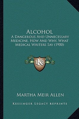 Alcohol: A Dangerous And Unnecessary Medicine, How And Why, What Medical Writers Say (1900)