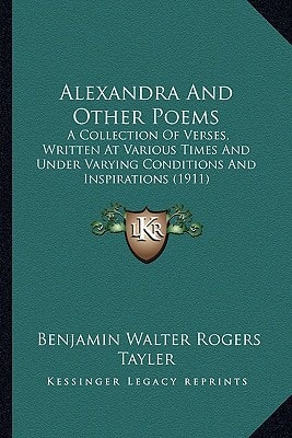 Alexandra And Other Poems: A Collection Of Verses, Written At Various Times And Under Varying Conditions And Inspirations (1911)