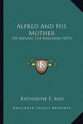 Alfred And His Mother: Or Seeking The Kingdom (1871)