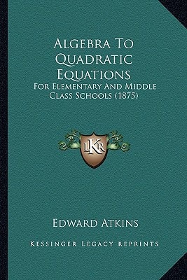 Algebra To Quadratic Equations: For Elementary And Middle Class Schools (1875)