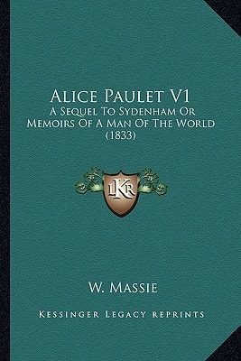 Alice Paulet V1: A Sequel To Sydenham Or Memoirs Of A Man Of The World (1833)