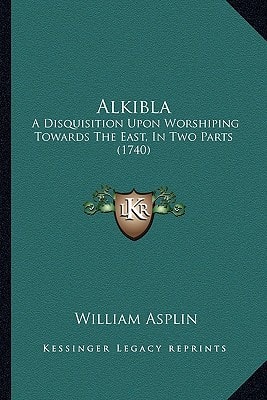 Alkibla: A Disquisition Upon Worshiping Towards The East, In Two Parts (1740)