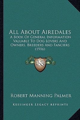 All About Airedales: A Book Of General Information Valuable To Dog Lovers And Owners, Breeders And Fanciers (1916)