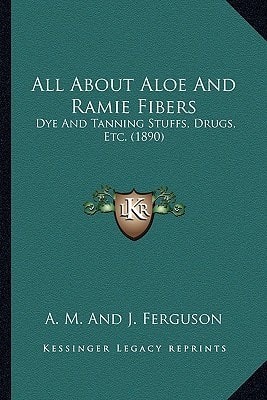 All About Aloe And Ramie Fibers: Dye And Tanning Stuffs, Drugs, Etc. (1890)
