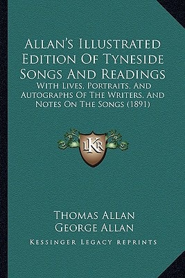 Allan's Illustrated Edition Of Tyneside Songs And Readings: With Lives, Portraits, And Autographs Of The Writers, And Notes On The Songs (1891)