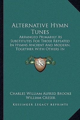Alternative Hymn Tunes: Arranged Primarily As Substitutes For Those Repeated In Hymns Ancient And Modern, Together With Others In Constant Request (1902)