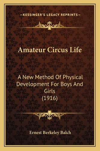 Amateur Circus Life: A New Method Of Physical Development For Boys And Girls (1916)